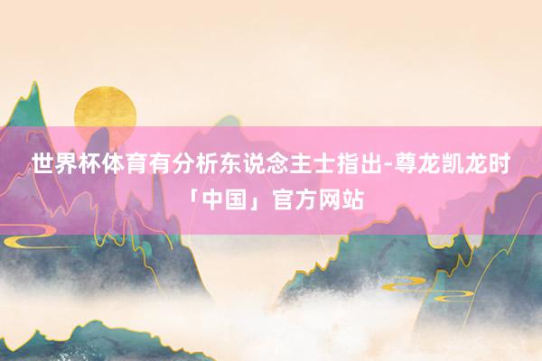 世界杯体育　　有分析东说念主士指出-尊龙凯龙时「中国」官方网站
